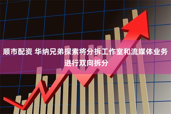 顺市配资 华纳兄弟探索将分拆工作室和流媒体业务 进行双向拆分