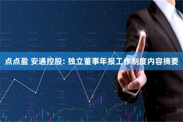 点点盈 安通控股: 独立董事年报工作制度内容摘要