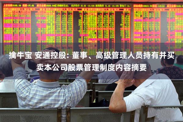 擒牛宝 安通控股: 董事、高级管理人员持有并买卖本公司股票管理制度内容摘要