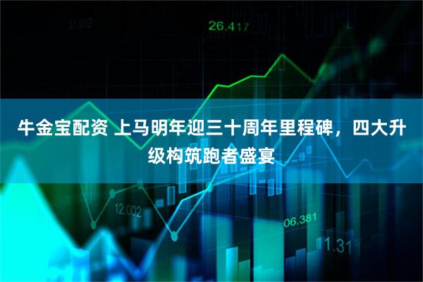 牛金宝配资 上马明年迎三十周年里程碑，四大升级构筑跑者盛宴