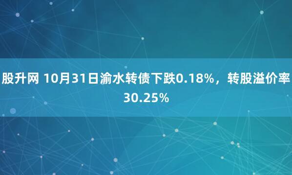 股升网 10月31日渝水转债下跌0.18%，转股溢价率30.25%