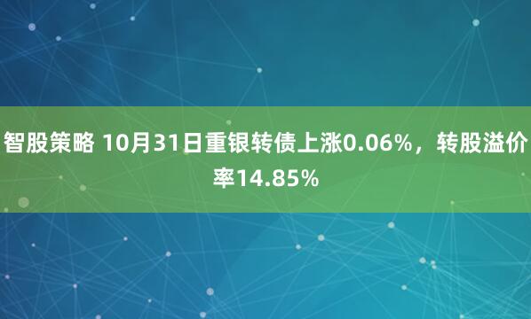 智股策略 10月31日重银转债上涨0.06%，转股溢价率14.85%