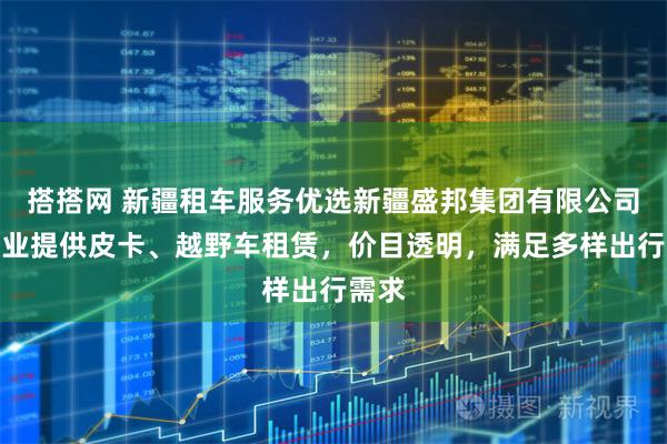 搭搭网 新疆租车服务优选新疆盛邦集团有限公司，专业提供皮卡、越野车租赁，价目透明，满足多样出行需求